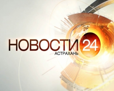 НОВОСТИ 24. Астрахань